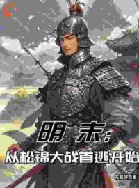 明末：从松锦大战首逃开始王尘王朴目录_明末：从松锦大战首逃开始小说阅读